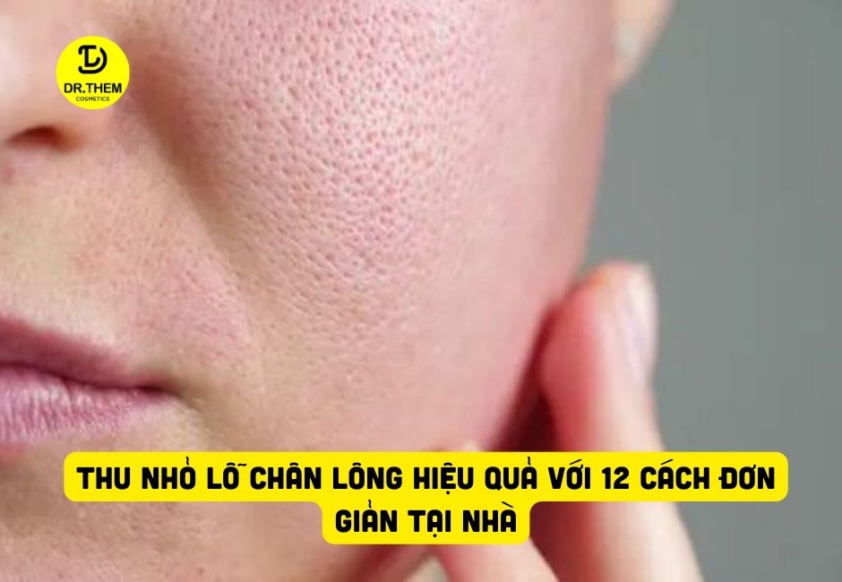 Thu Nhỏ Lỗ Chân Lông Hiệu Quả Với 12 Cách Đơn Giản Tại Nhà